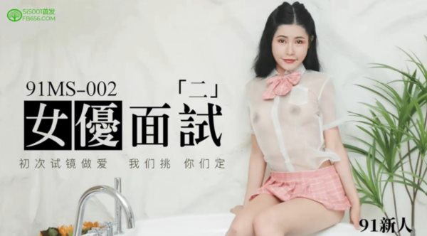 91制片厂最新出品 91MS-002女优面试二