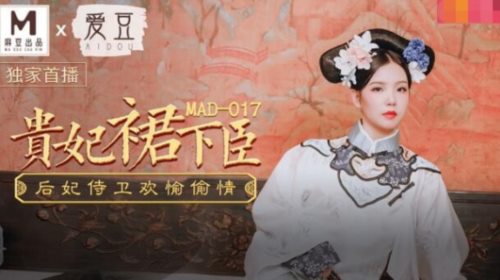 麻豆传媒出品MAD-017贵妃裙下臣后妃侍卫欢愉偷情-文冰冰