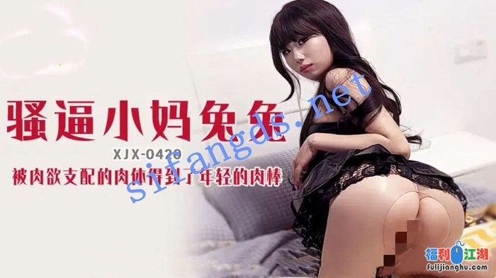 xjx420骚逼小妈兔兔被肉欲支配的小妈得到了年轻的肉棒[某房原版]【1.92G】