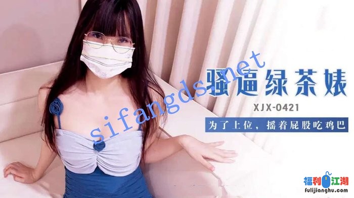 xjx421骚逼绿茶婊为了上位,摇着屁股吃鸡巴[某房原版]【1.43G】